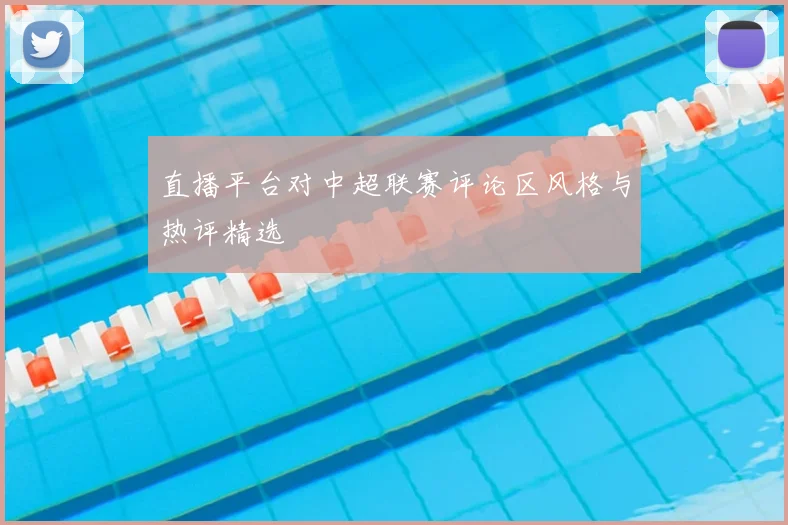 直播平台对中超联赛评论区风格与热评精选