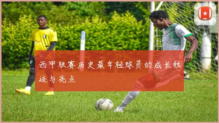西甲联赛历史最年轻球员的成长轨迹与亮点