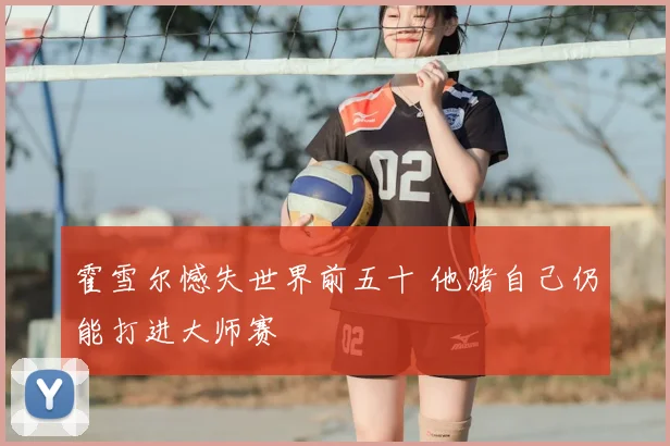 霍雪尔憾失世界前五十 他赌自己仍能打进大师赛